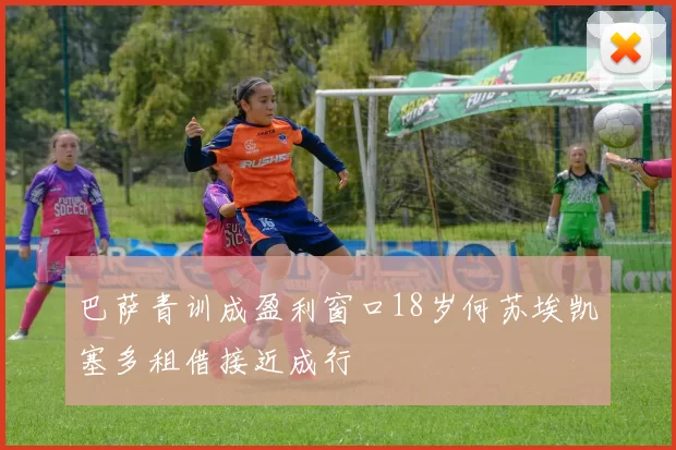 巴萨青训成盈利窗口18岁何苏埃凯塞多租借接近成行