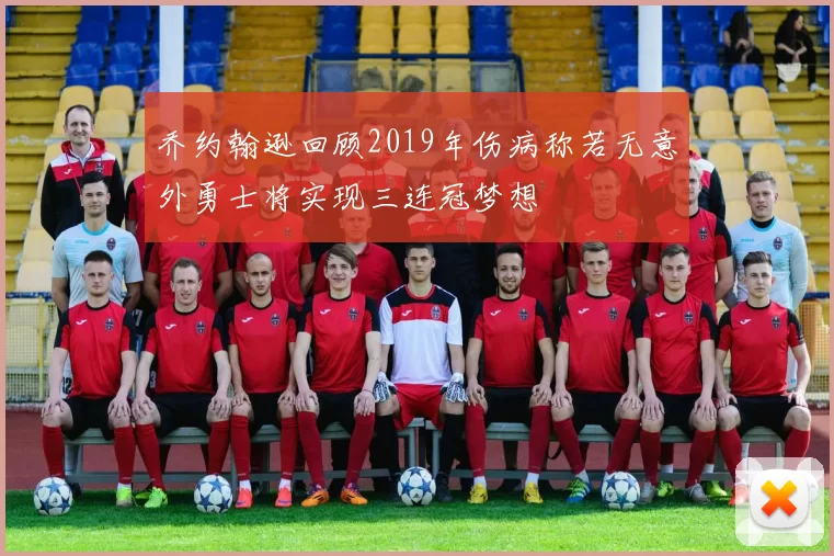 乔约翰逊回顾2019年伤病称若无意外勇士将实现三连冠梦想