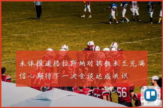 米体报道格拉斯纳对执教米兰充满信心期待下一次会谈达成共识